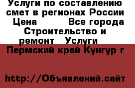 Услуги по составлению смет в регионах России › Цена ­ 500 - Все города Строительство и ремонт » Услуги   . Пермский край,Кунгур г.